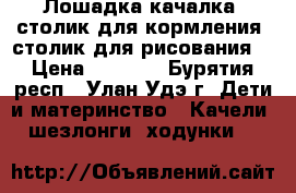 Лошадка-качалка, столик для кормления, столик для рисования. › Цена ­ 3 500 - Бурятия респ., Улан-Удэ г. Дети и материнство » Качели, шезлонги, ходунки   